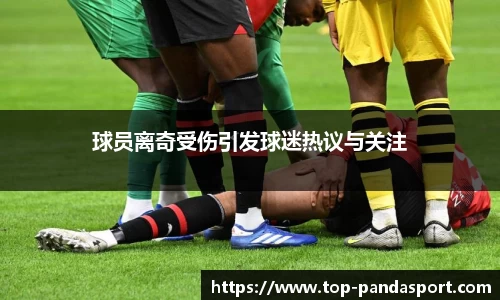 球员离奇受伤引发球迷热议与关注