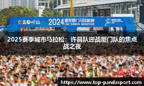 2025赛季城市马拉松：许昌队迎战厦门队的焦点战之夜