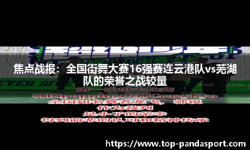 焦点战报：全国街舞大赛16强赛连云港队vs芜湖队的荣誉之战较量